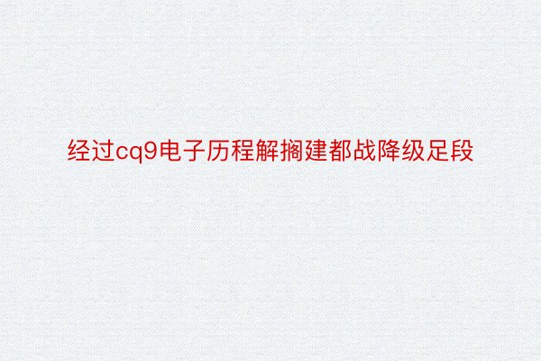 经过cq9电子历程解搁建都战降级足段