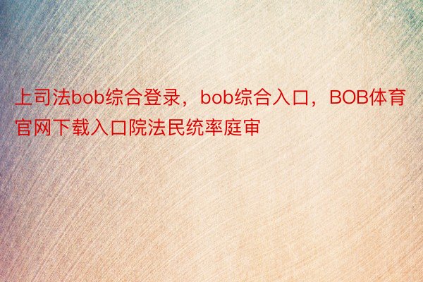 上司法bob综合登录，bob综合入口，BOB体育官网下载入口院法民统率庭审