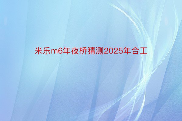 米乐m6年夜桥猜测2025年合工