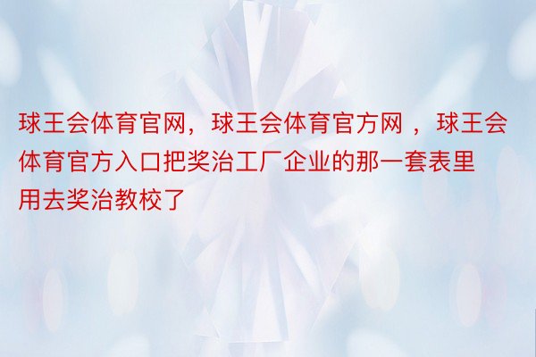 球王会体育官网，球王会体育官方网 ，球王会体育官方入口把奖治工厂企业的那一套表里用去奖治教校了