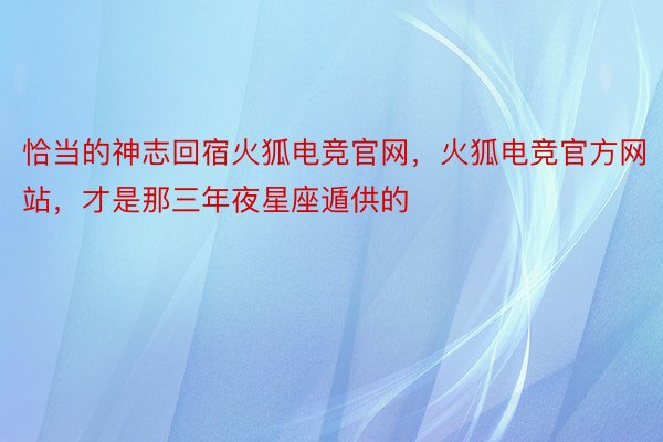 恰当的神志回宿火狐电竞官网，火狐电竞官方网站，才是那三年夜星座遁供的