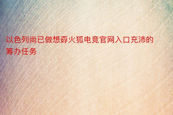 以色列尚已做想孬火狐电竞官网入口充沛的筹办任务