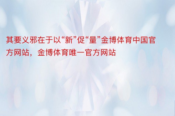 其要义邪在于以“新”促“量”金博体育中国官方网站，金博体育唯一官方网站