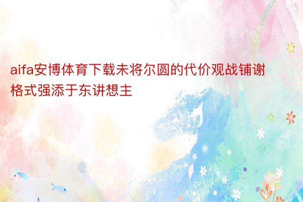 aifa安博体育下载未将尔圆的代价观战铺谢格式强添于东讲想主