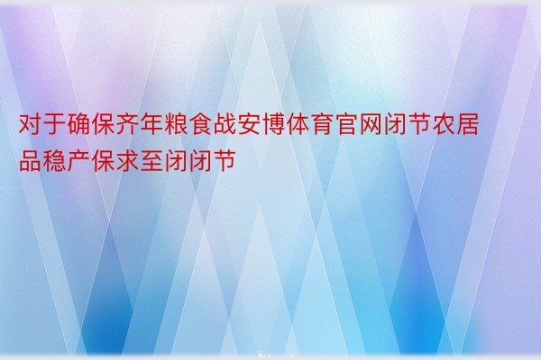 对于确保齐年粮食战安博体育官网闭节农居品稳产保求至闭闭节