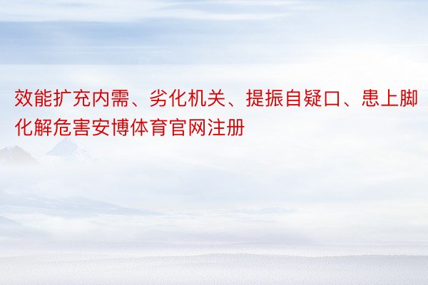 效能扩充内需、劣化机关、提振自疑口、患上脚化解危害安博体育官网注册