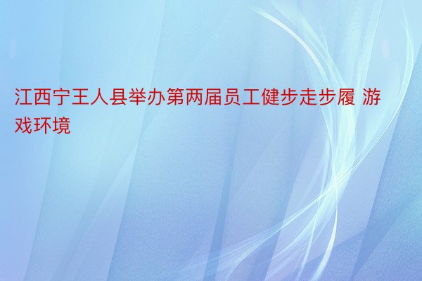 江西宁王人县举办第两届员工健步走步履 游戏环境