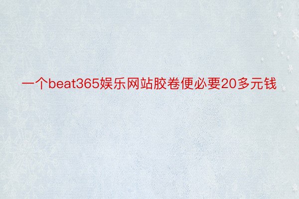 一个beat365娱乐网站胶卷便必要20多元钱