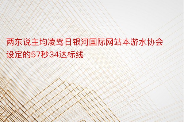 两东说主均凌驾日银河国际网站本游水协会设定的57秒34达标线