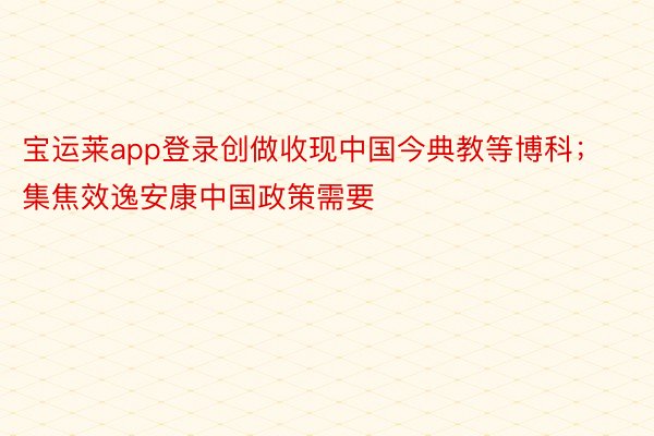 宝运莱app登录创做收现中国今典教等博科；集焦效逸安康中国政策需要
