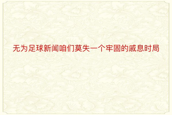 无为足球新闻咱们莫失一个牢固的戚息时局