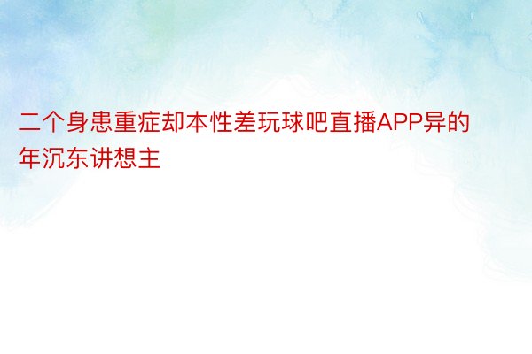 二个身患重症却本性差玩球吧直播APP异的年沉东讲想主