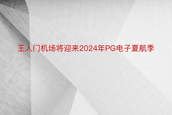 王人门机场将迎来2024年PG电子夏航季