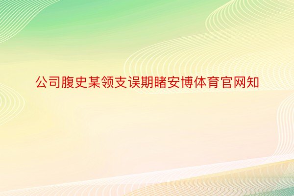 公司腹史某领支误期睹安博体育官网知