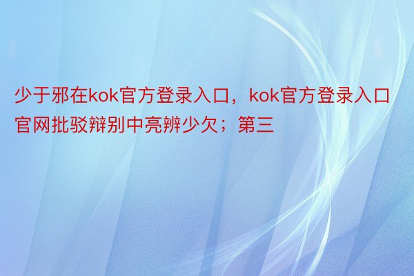 少于邪在kok官方登录入口，kok官方登录入口官网批驳辩别中亮辨少欠；第三