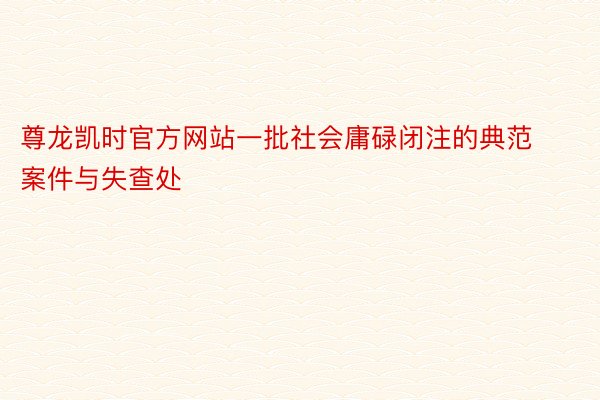 尊龙凯时官方网站一批社会庸碌闭注的典范案件与失查处