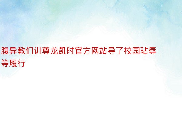 腹异教们训尊龙凯时官方网站导了校园玷辱等履行