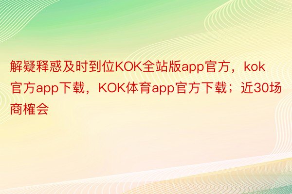 解疑释惑及时到位KOK全站版app官方，kok官方app下载，KOK体育app官方下载；近30场商榷会