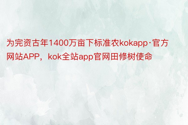 为完资古年1400万亩下标准农kokapp·官方网站APP，kok全站app官网田修树使命