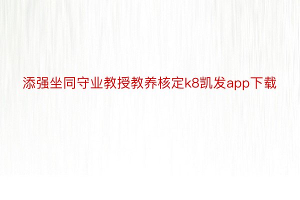 添强坐同守业教授教养核定k8凯发app下载