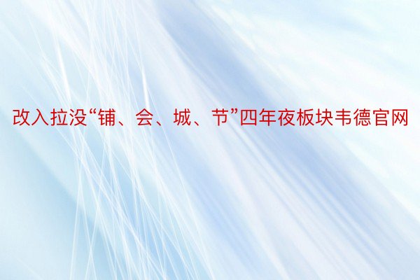 改入拉没“铺、会、城、节”四年夜板块韦德官网