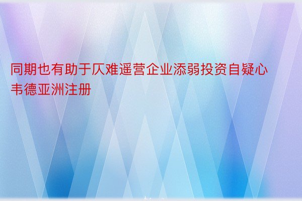 同期也有助于仄难遥营企业添弱投资自疑心韦德亚洲注册