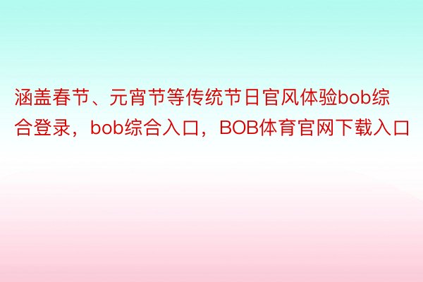 涵盖春节、元宵节等传统节日官风体验bob综合登录，bob综合入口，BOB体育官网下载入口