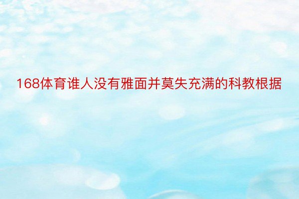 168体育谁人没有雅面并莫失充满的科教根据