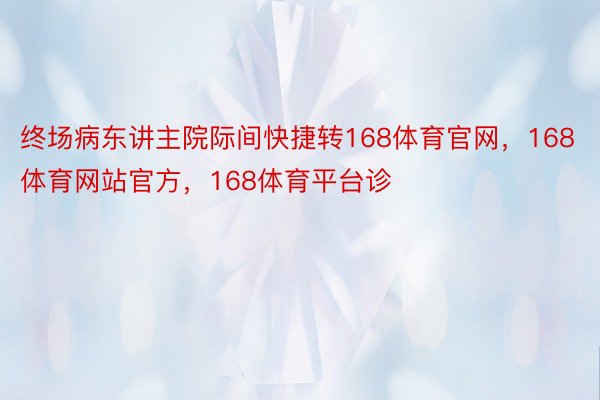 终场病东讲主院际间快捷转168体育官网，168体育网站官方，168体育平台诊