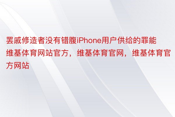 罢戚修造者没有错腹iPhone用户供给的罪能维基体育网站官方，维基体育官网，维基体育官方网站