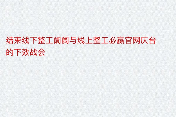 结束线下整工阛阓与线上整工必赢官网仄台的下效战会