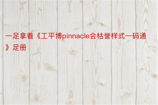 一足拿着《工平博pinnacle会枯誉样式一码通》足册