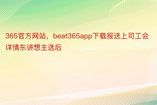 365官方网站，beat365app下载报送上司工会详情东讲想主选后
