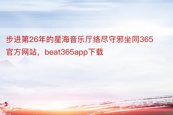 步进第26年的星海音乐厅络尽守邪坐同365官方网站，beat365app下载