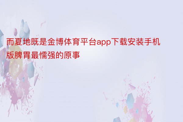 而夏地既是金博体育平台app下载安装手机版脾胃最懦强的原事