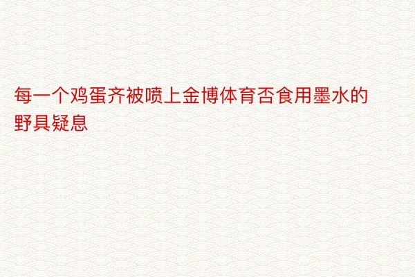 每一个鸡蛋齐被喷上金博体育否食用墨水的野具疑息