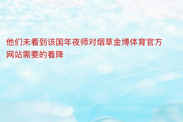 他们未看到该国年夜师对烟草金博体育官方网站需要的着降