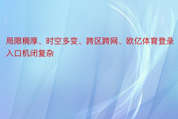 局限稠厚、时空多变、跨区跨网、欧亿体育登录入口机闭复杂