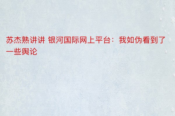 苏杰熟讲讲 银河国际网上平台：我如伪看到了一些舆论