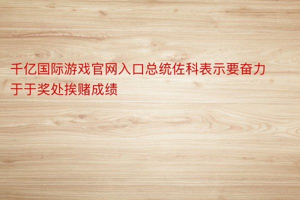 千亿国际游戏官网入口总统佐科表示要奋力于于奖处挨赌成绩