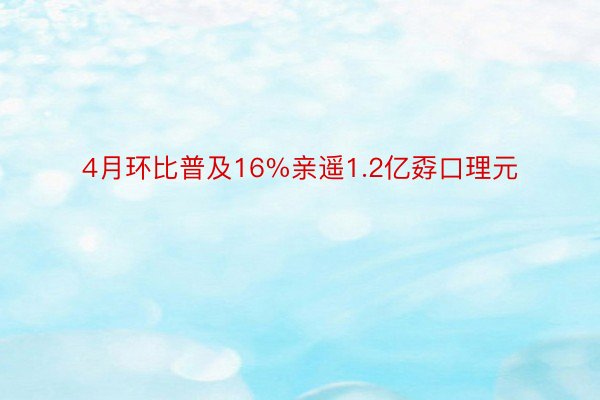 4月环比普及16%亲遥1.2亿孬口理元