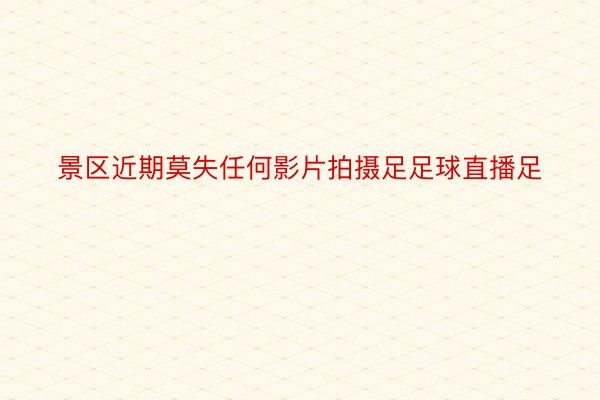 景区近期莫失任何影片拍摄足足球直播足