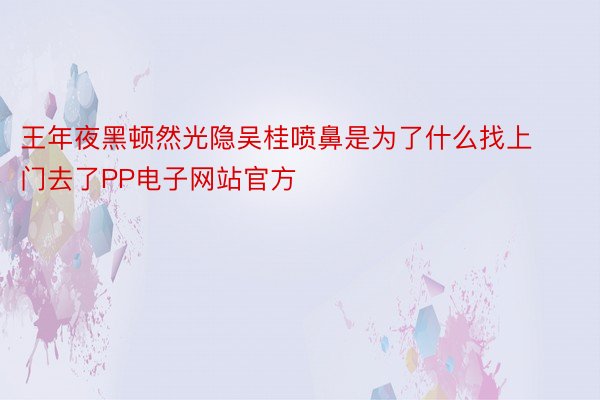 王年夜黑顿然光隐吴桂喷鼻是为了什么找上门去了PP电子网站官方