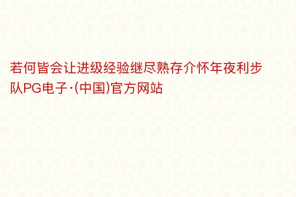 若何皆会让进级经验继尽熟存介怀年夜利步队PG电子·(中国)官方网站