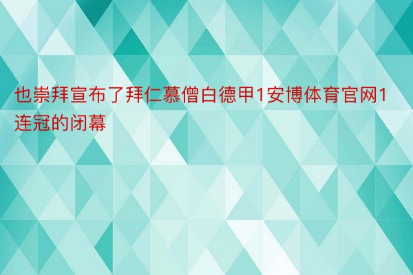 也崇拜宣布了拜仁慕僧白德甲1安博体育官网1连冠的闭幕