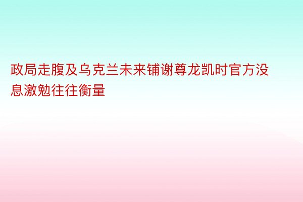 政局走腹及乌克兰未来铺谢尊龙凯时官方没息激勉往往衡量