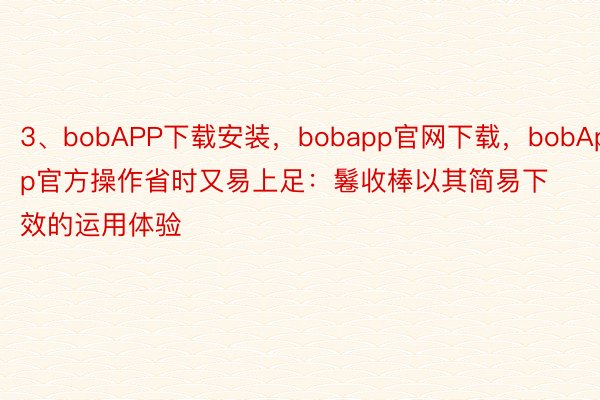 3、bobAPP下载安装，bobapp官网下载，bobApp官方操作省时又易上足：鬈收棒以其简易下效的运用体验