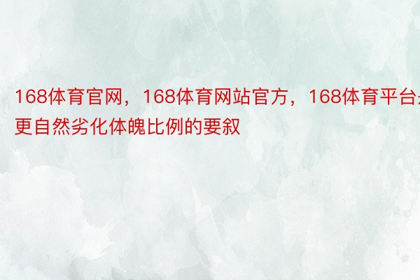 168体育官网，168体育网站官方，168体育平台是更自然劣化体魄比例的要叙