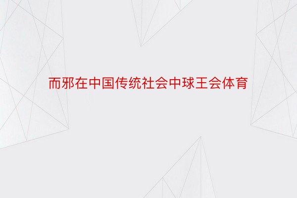 而邪在中国传统社会中球王会体育