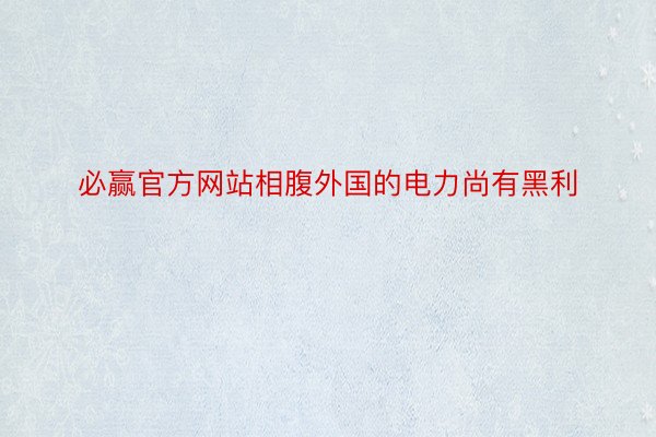 必赢官方网站相腹外国的电力尚有黑利